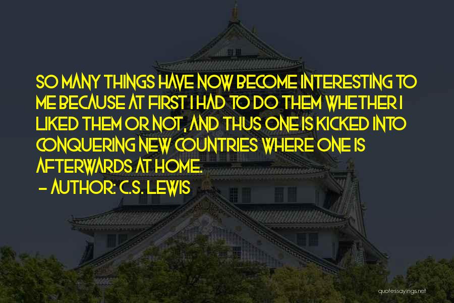 C.S. Lewis Quotes: So Many Things Have Now Become Interesting To Me Because At First I Had To Do Them Whether I Liked