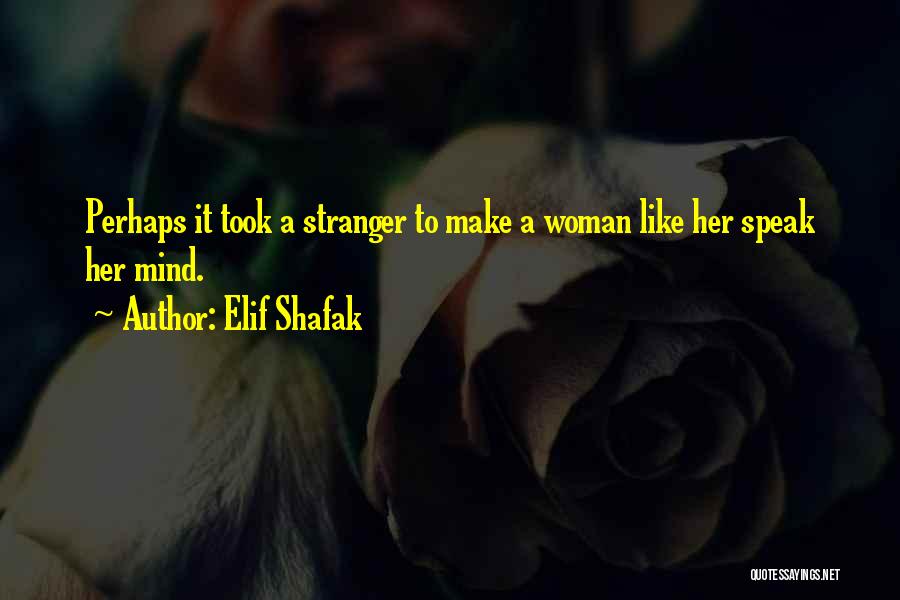 Elif Shafak Quotes: Perhaps It Took A Stranger To Make A Woman Like Her Speak Her Mind.