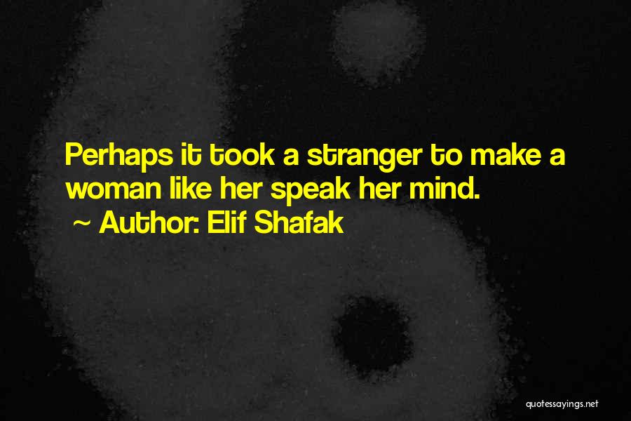 Elif Shafak Quotes: Perhaps It Took A Stranger To Make A Woman Like Her Speak Her Mind.