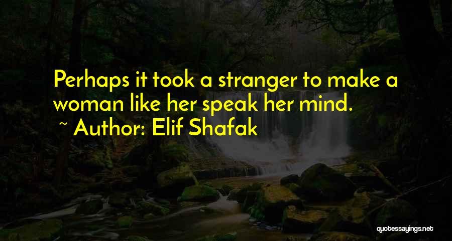 Elif Shafak Quotes: Perhaps It Took A Stranger To Make A Woman Like Her Speak Her Mind.