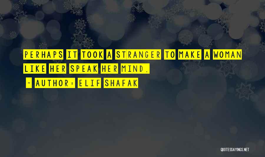 Elif Shafak Quotes: Perhaps It Took A Stranger To Make A Woman Like Her Speak Her Mind.
