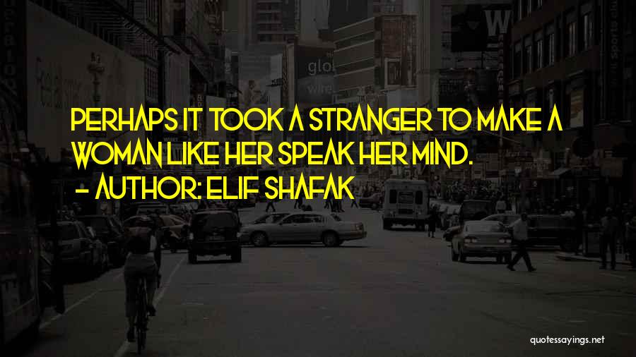 Elif Shafak Quotes: Perhaps It Took A Stranger To Make A Woman Like Her Speak Her Mind.