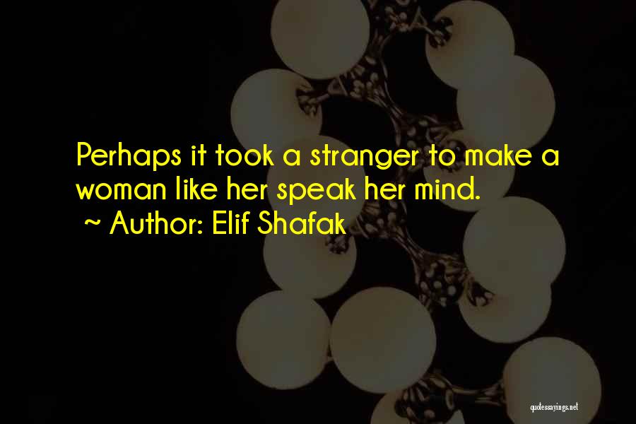 Elif Shafak Quotes: Perhaps It Took A Stranger To Make A Woman Like Her Speak Her Mind.