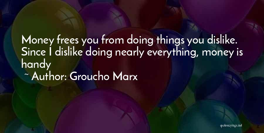 Groucho Marx Quotes: Money Frees You From Doing Things You Dislike. Since I Dislike Doing Nearly Everything, Money Is Handy