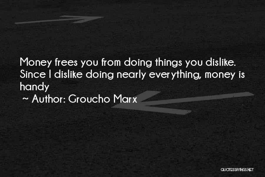 Groucho Marx Quotes: Money Frees You From Doing Things You Dislike. Since I Dislike Doing Nearly Everything, Money Is Handy