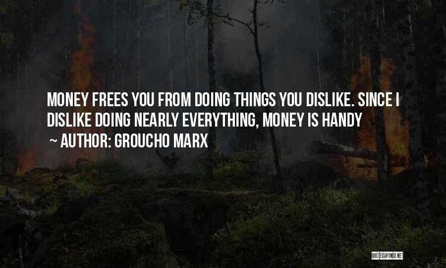 Groucho Marx Quotes: Money Frees You From Doing Things You Dislike. Since I Dislike Doing Nearly Everything, Money Is Handy