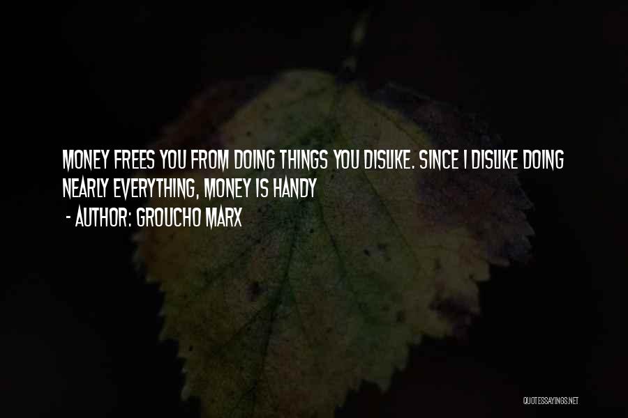 Groucho Marx Quotes: Money Frees You From Doing Things You Dislike. Since I Dislike Doing Nearly Everything, Money Is Handy