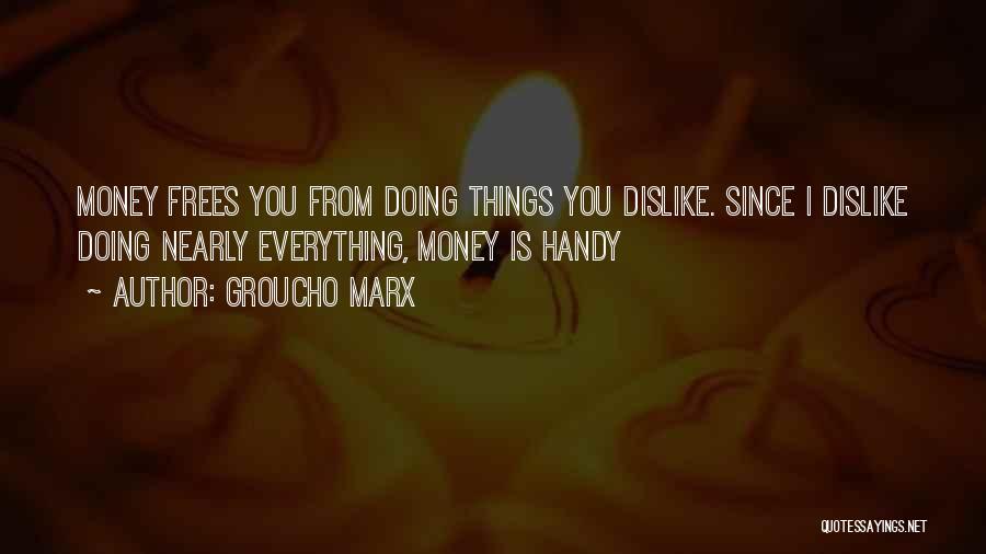 Groucho Marx Quotes: Money Frees You From Doing Things You Dislike. Since I Dislike Doing Nearly Everything, Money Is Handy