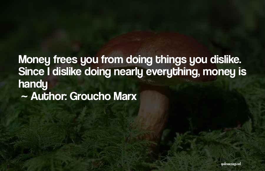 Groucho Marx Quotes: Money Frees You From Doing Things You Dislike. Since I Dislike Doing Nearly Everything, Money Is Handy