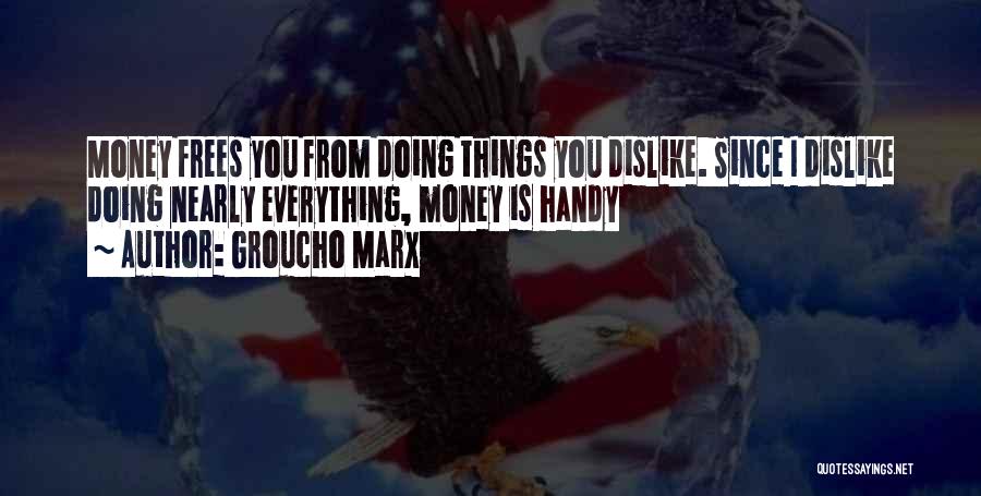 Groucho Marx Quotes: Money Frees You From Doing Things You Dislike. Since I Dislike Doing Nearly Everything, Money Is Handy