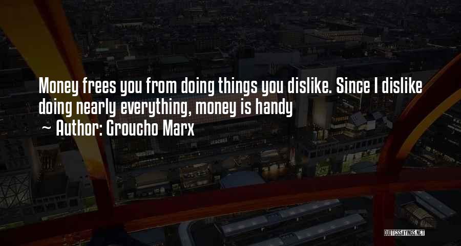 Groucho Marx Quotes: Money Frees You From Doing Things You Dislike. Since I Dislike Doing Nearly Everything, Money Is Handy
