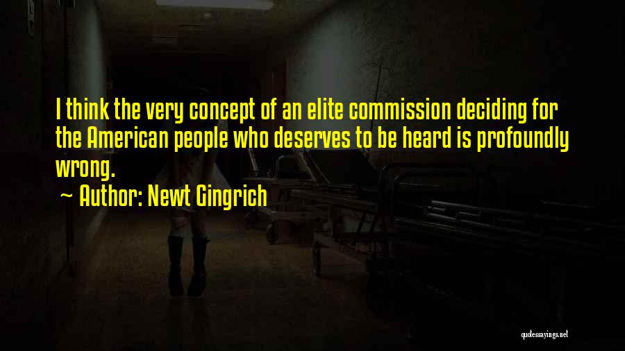 Newt Gingrich Quotes: I Think The Very Concept Of An Elite Commission Deciding For The American People Who Deserves To Be Heard Is