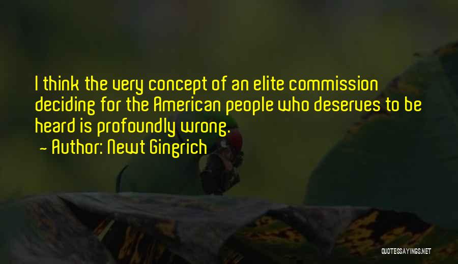 Newt Gingrich Quotes: I Think The Very Concept Of An Elite Commission Deciding For The American People Who Deserves To Be Heard Is