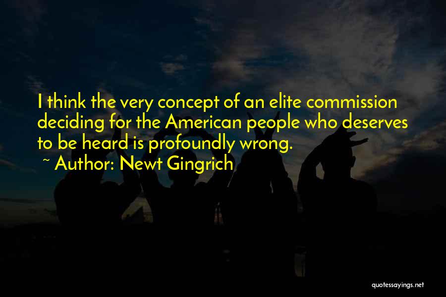 Newt Gingrich Quotes: I Think The Very Concept Of An Elite Commission Deciding For The American People Who Deserves To Be Heard Is