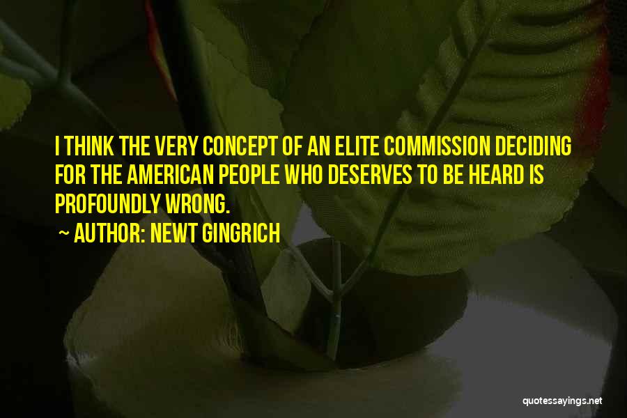 Newt Gingrich Quotes: I Think The Very Concept Of An Elite Commission Deciding For The American People Who Deserves To Be Heard Is