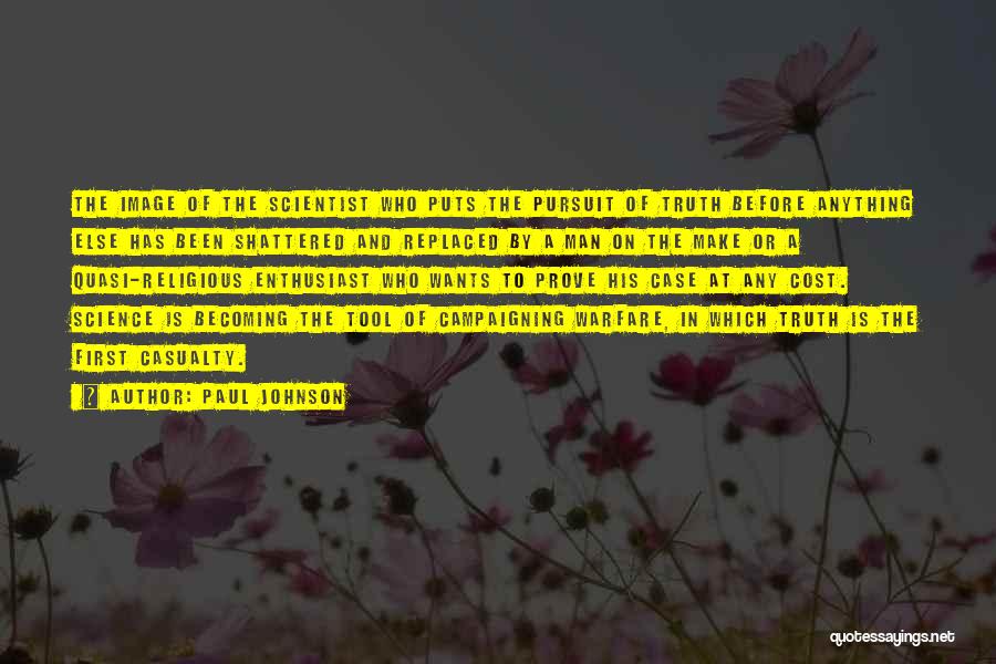 Paul Johnson Quotes: The Image Of The Scientist Who Puts The Pursuit Of Truth Before Anything Else Has Been Shattered And Replaced By