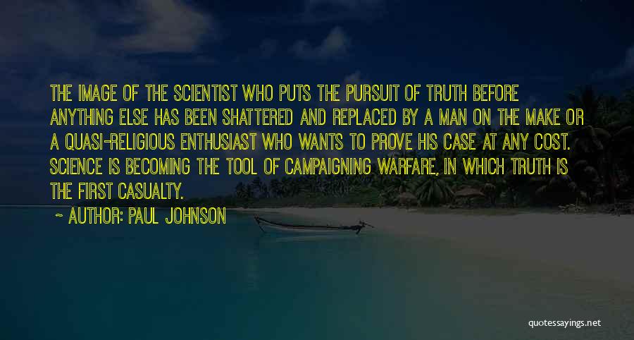 Paul Johnson Quotes: The Image Of The Scientist Who Puts The Pursuit Of Truth Before Anything Else Has Been Shattered And Replaced By