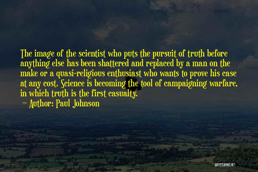 Paul Johnson Quotes: The Image Of The Scientist Who Puts The Pursuit Of Truth Before Anything Else Has Been Shattered And Replaced By
