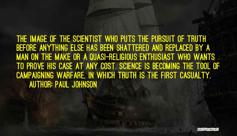 Paul Johnson Quotes: The Image Of The Scientist Who Puts The Pursuit Of Truth Before Anything Else Has Been Shattered And Replaced By