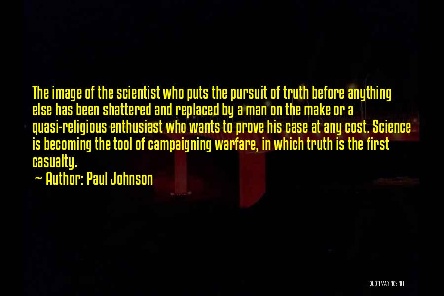 Paul Johnson Quotes: The Image Of The Scientist Who Puts The Pursuit Of Truth Before Anything Else Has Been Shattered And Replaced By