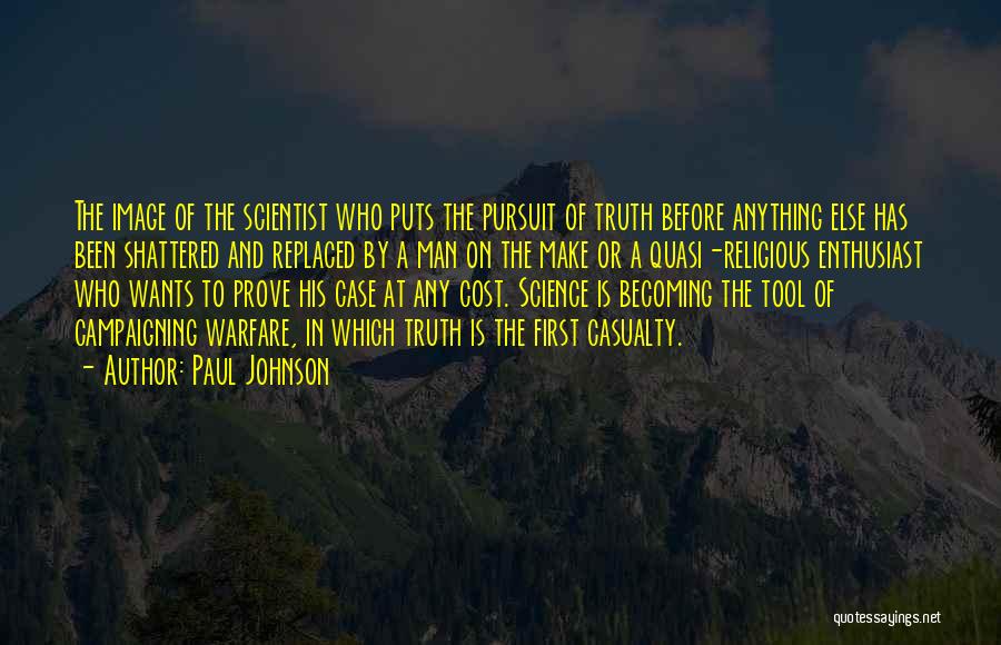 Paul Johnson Quotes: The Image Of The Scientist Who Puts The Pursuit Of Truth Before Anything Else Has Been Shattered And Replaced By