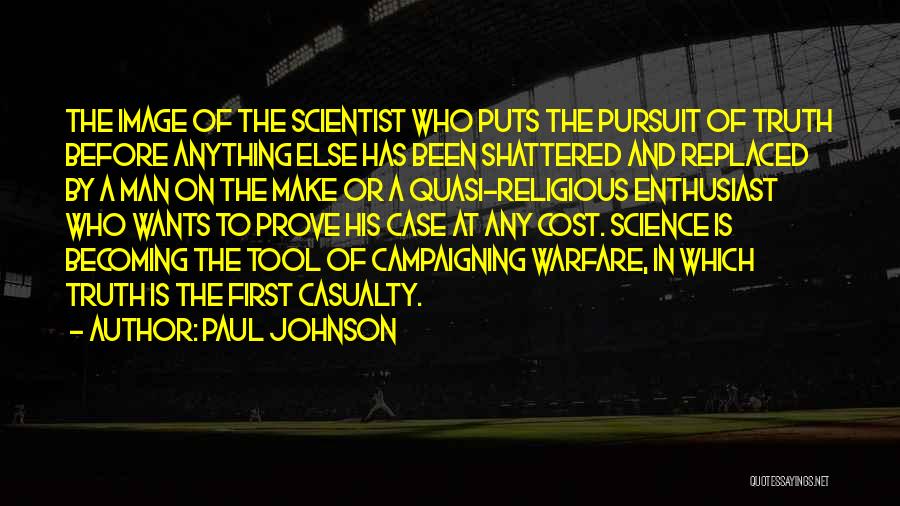 Paul Johnson Quotes: The Image Of The Scientist Who Puts The Pursuit Of Truth Before Anything Else Has Been Shattered And Replaced By