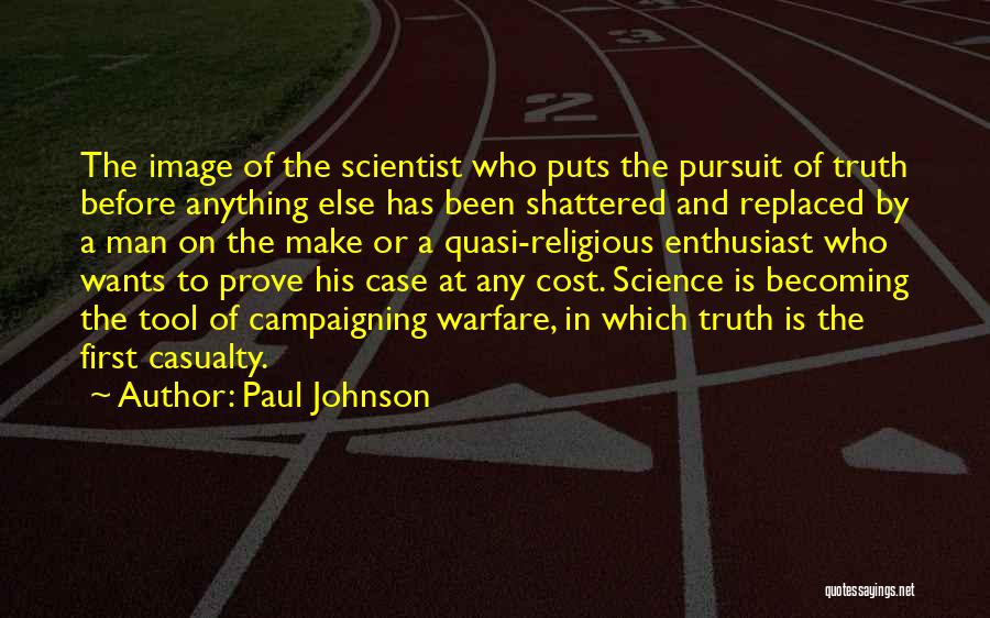 Paul Johnson Quotes: The Image Of The Scientist Who Puts The Pursuit Of Truth Before Anything Else Has Been Shattered And Replaced By