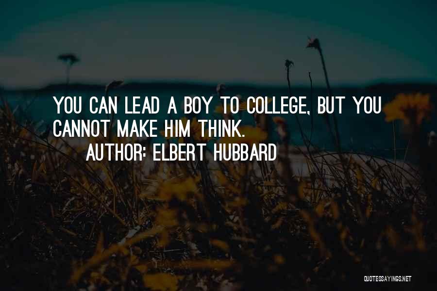 Elbert Hubbard Quotes: You Can Lead A Boy To College, But You Cannot Make Him Think.