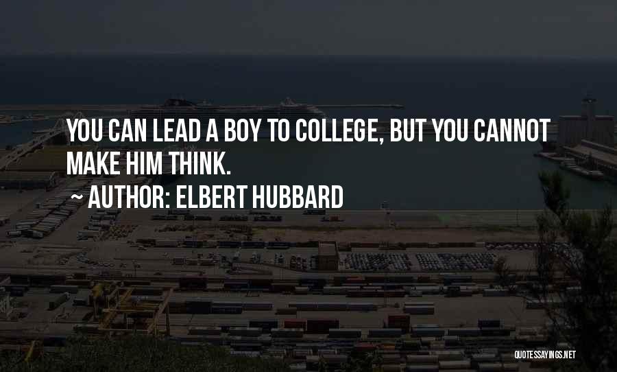 Elbert Hubbard Quotes: You Can Lead A Boy To College, But You Cannot Make Him Think.