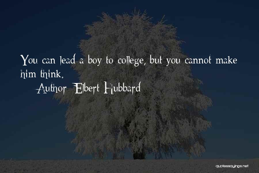 Elbert Hubbard Quotes: You Can Lead A Boy To College, But You Cannot Make Him Think.