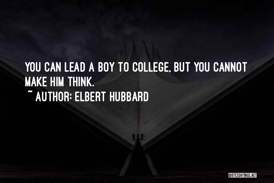 Elbert Hubbard Quotes: You Can Lead A Boy To College, But You Cannot Make Him Think.