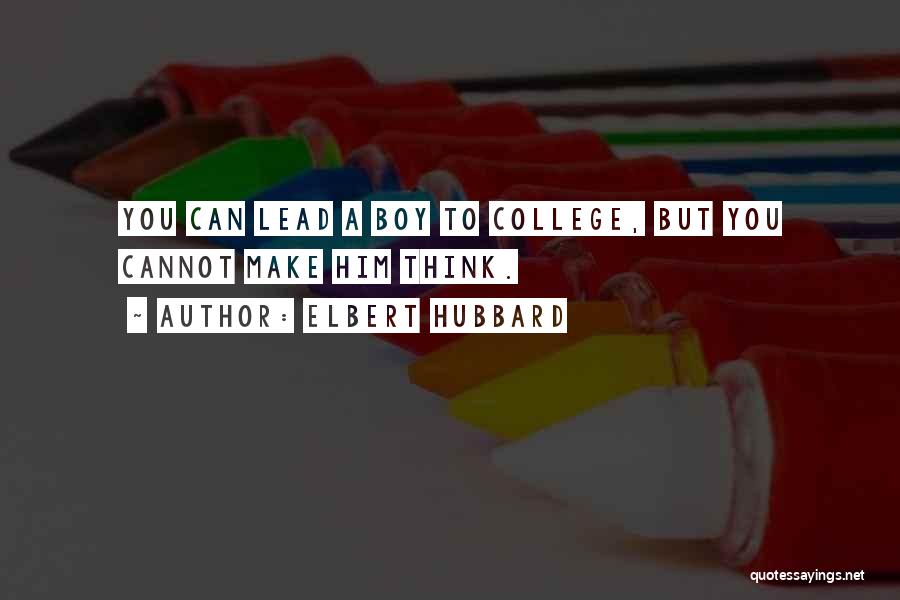 Elbert Hubbard Quotes: You Can Lead A Boy To College, But You Cannot Make Him Think.