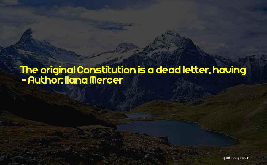 Ilana Mercer Quotes: The Original Constitution Is A Dead Letter, Having Suffered Decades Of Legislative, Executive And Judicial Usurpation. The Natural- And Common