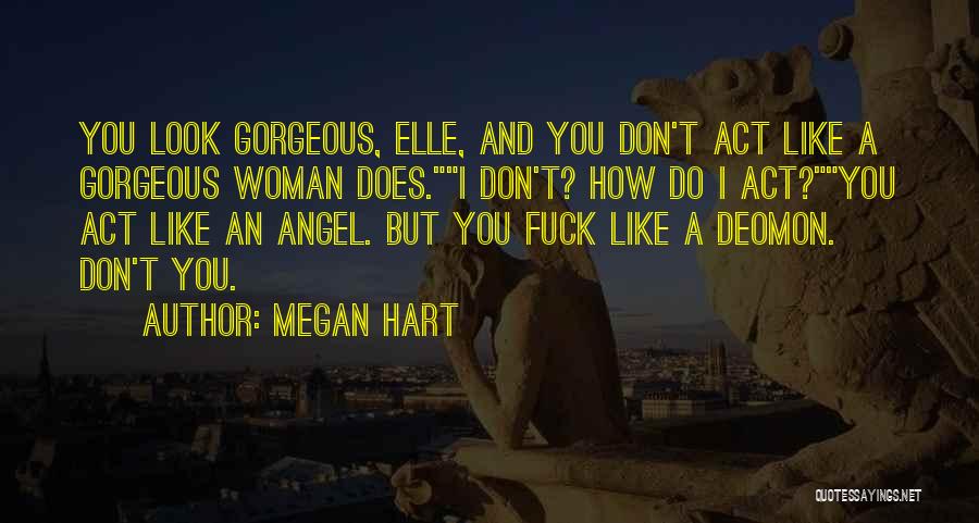 Megan Hart Quotes: You Look Gorgeous, Elle, And You Don't Act Like A Gorgeous Woman Does.i Don't? How Do I Act?you Act Like