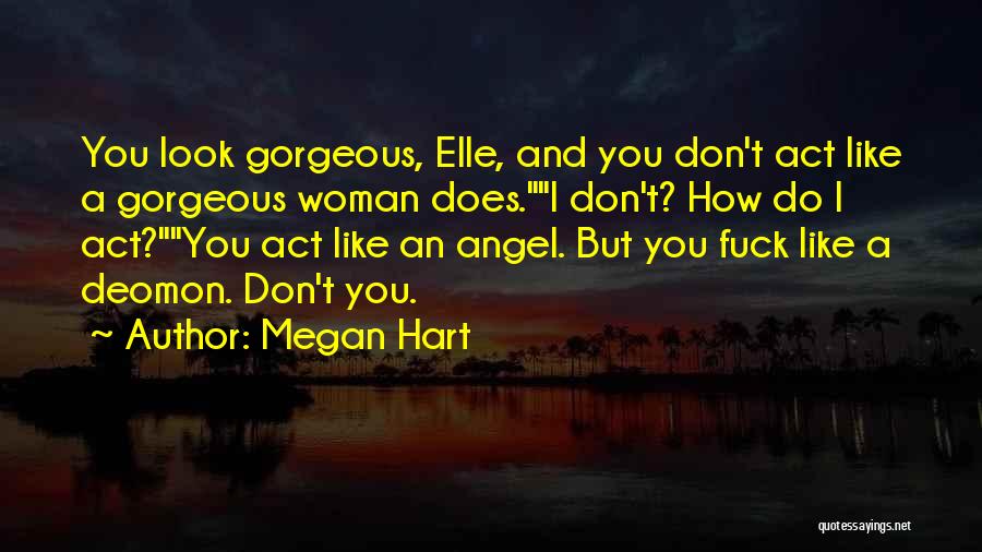 Megan Hart Quotes: You Look Gorgeous, Elle, And You Don't Act Like A Gorgeous Woman Does.i Don't? How Do I Act?you Act Like