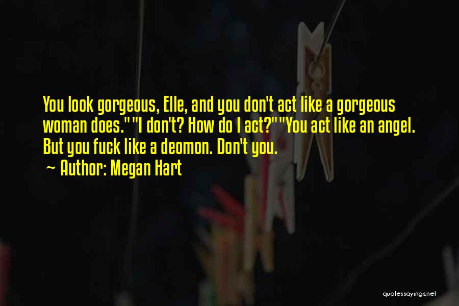 Megan Hart Quotes: You Look Gorgeous, Elle, And You Don't Act Like A Gorgeous Woman Does.i Don't? How Do I Act?you Act Like