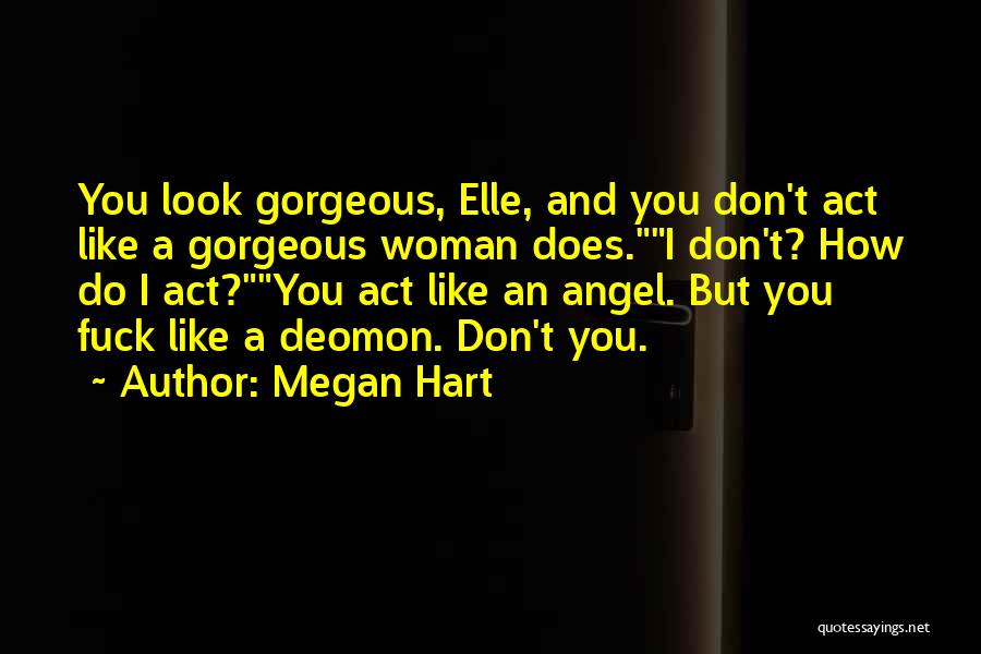 Megan Hart Quotes: You Look Gorgeous, Elle, And You Don't Act Like A Gorgeous Woman Does.i Don't? How Do I Act?you Act Like