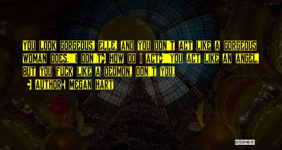 Megan Hart Quotes: You Look Gorgeous, Elle, And You Don't Act Like A Gorgeous Woman Does.i Don't? How Do I Act?you Act Like