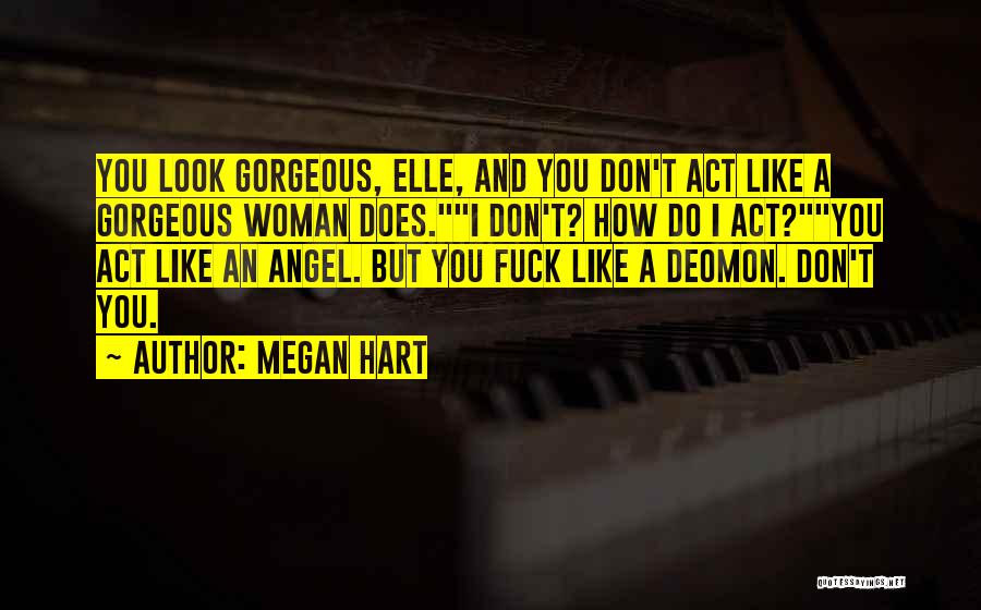 Megan Hart Quotes: You Look Gorgeous, Elle, And You Don't Act Like A Gorgeous Woman Does.i Don't? How Do I Act?you Act Like