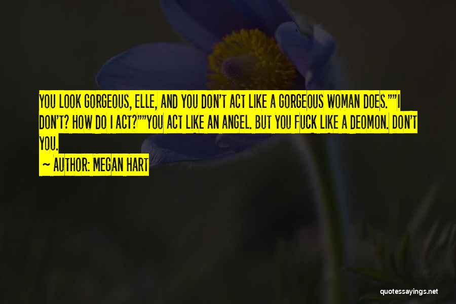 Megan Hart Quotes: You Look Gorgeous, Elle, And You Don't Act Like A Gorgeous Woman Does.i Don't? How Do I Act?you Act Like