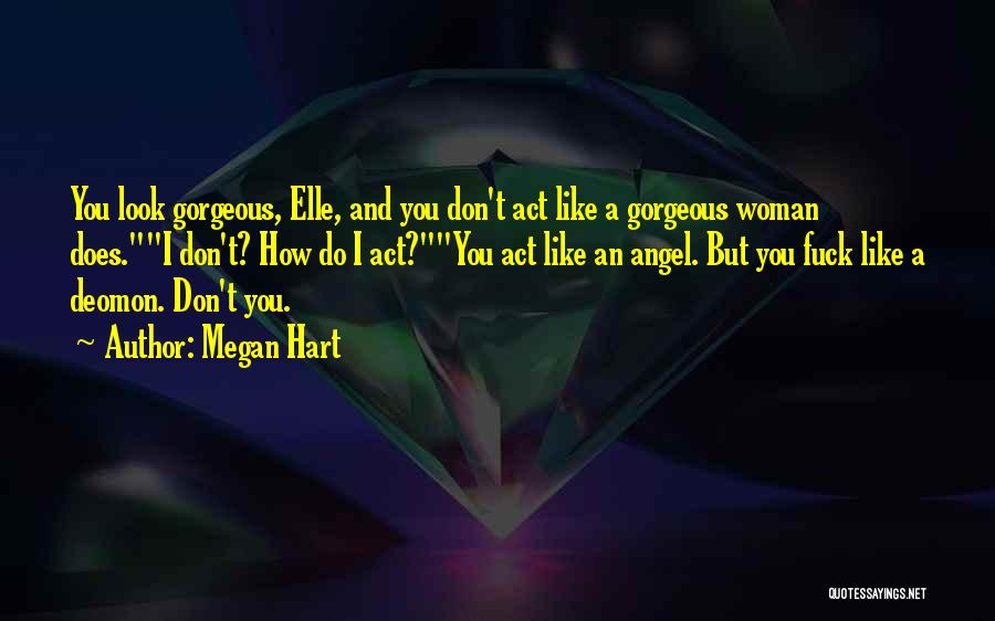 Megan Hart Quotes: You Look Gorgeous, Elle, And You Don't Act Like A Gorgeous Woman Does.i Don't? How Do I Act?you Act Like