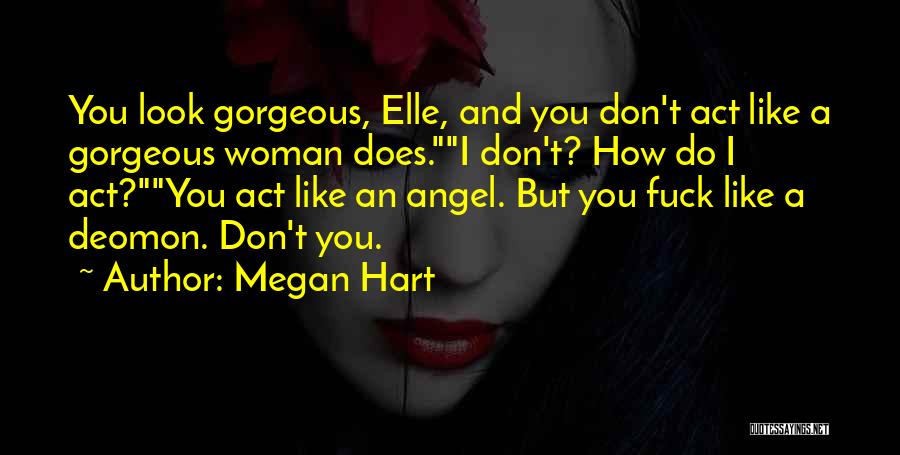 Megan Hart Quotes: You Look Gorgeous, Elle, And You Don't Act Like A Gorgeous Woman Does.i Don't? How Do I Act?you Act Like