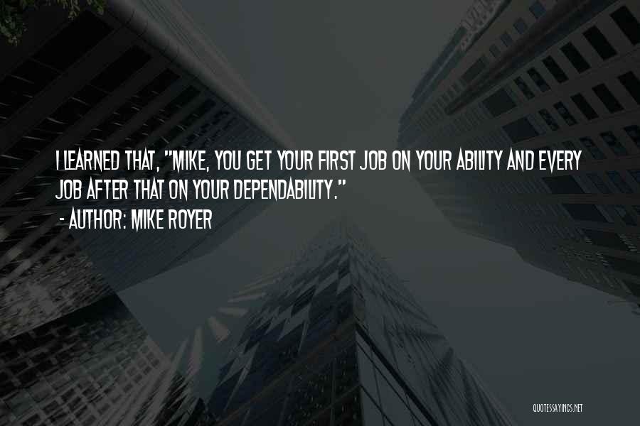 Mike Royer Quotes: I Learned That, Mike, You Get Your First Job On Your Ability And Every Job After That On Your Dependability.