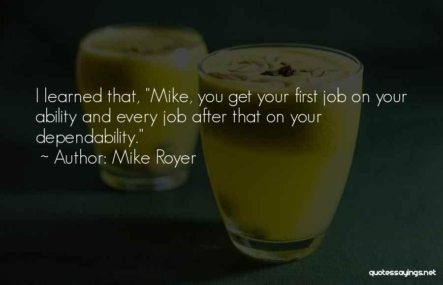 Mike Royer Quotes: I Learned That, Mike, You Get Your First Job On Your Ability And Every Job After That On Your Dependability.