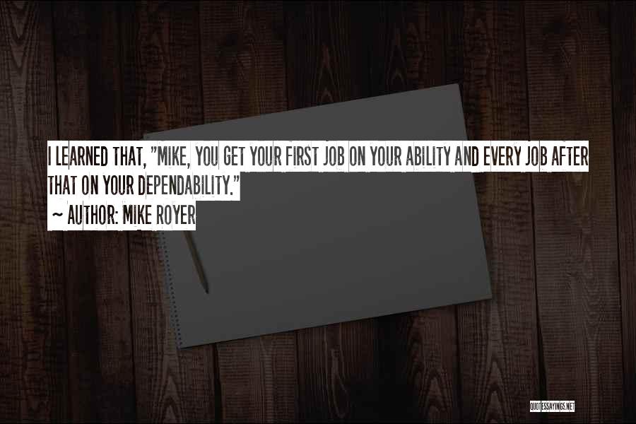 Mike Royer Quotes: I Learned That, Mike, You Get Your First Job On Your Ability And Every Job After That On Your Dependability.