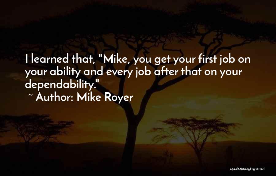 Mike Royer Quotes: I Learned That, Mike, You Get Your First Job On Your Ability And Every Job After That On Your Dependability.