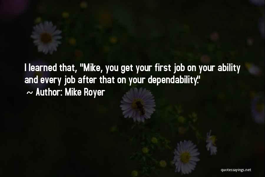 Mike Royer Quotes: I Learned That, Mike, You Get Your First Job On Your Ability And Every Job After That On Your Dependability.