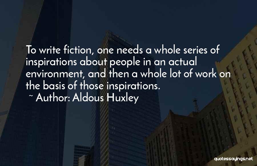 Aldous Huxley Quotes: To Write Fiction, One Needs A Whole Series Of Inspirations About People In An Actual Environment, And Then A Whole