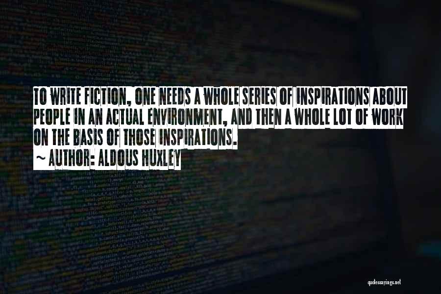 Aldous Huxley Quotes: To Write Fiction, One Needs A Whole Series Of Inspirations About People In An Actual Environment, And Then A Whole