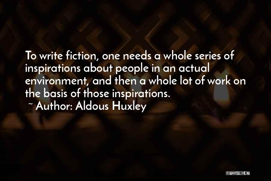 Aldous Huxley Quotes: To Write Fiction, One Needs A Whole Series Of Inspirations About People In An Actual Environment, And Then A Whole